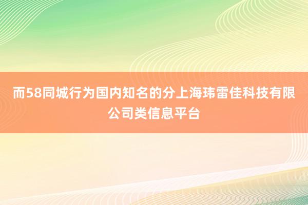 而58同城行为国内知名的分上海玮雷佳科技有限公司类信息平台