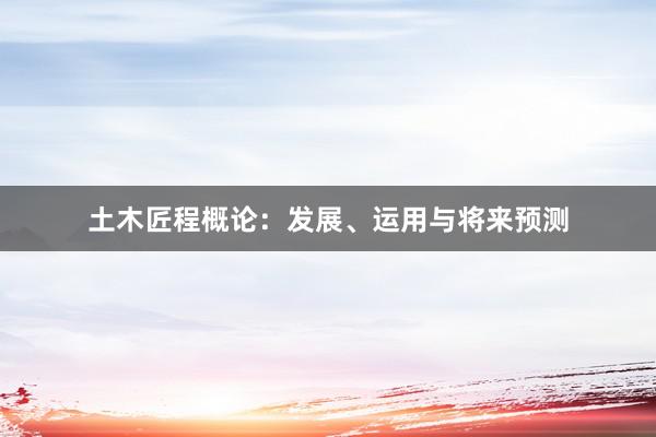土木匠程概论:发展、运用与将来预测