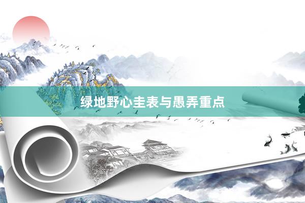 绿地野心圭表与愚弄重点