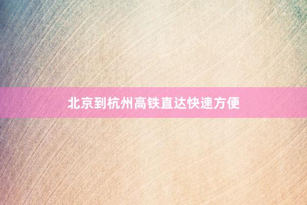 北京到杭州高铁直达快速方便